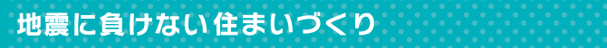 地震に負けない住まいづくり