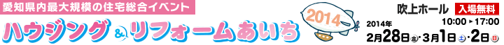 ハウジング＆リフォーム あいち 愛知県内最大規模の住宅総合イベント 2014年2月28日（金）・3月1日（土）・2日（日）吹上ホールにて開催