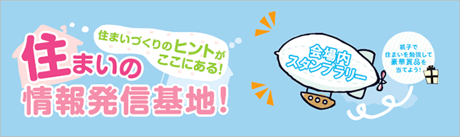 住まいづくりのヒントがここにある！住まいの情報発信基地！