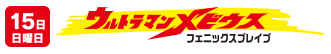 15日日曜日：ウルトラマンメビウス フェニックスブレイブ