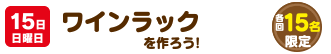 15日日曜日 ワインラックを作ろう！　各回15名限定