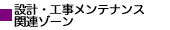 設計・工事メンテナンス関連ゾーン
