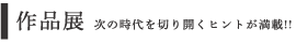 作品展 次の時代を切り開くヒントが満載!!