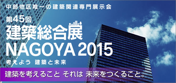 第45回 建築総合展 NAGOYA 2015 中部地区唯一の建築関連専門展示会