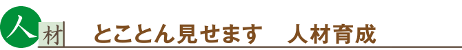 人材　とことん見せます　人材育成